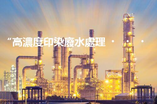 “高濃度印染廢水處理，綠色創(chuàng)新，凈享環(huán)保新篇章”